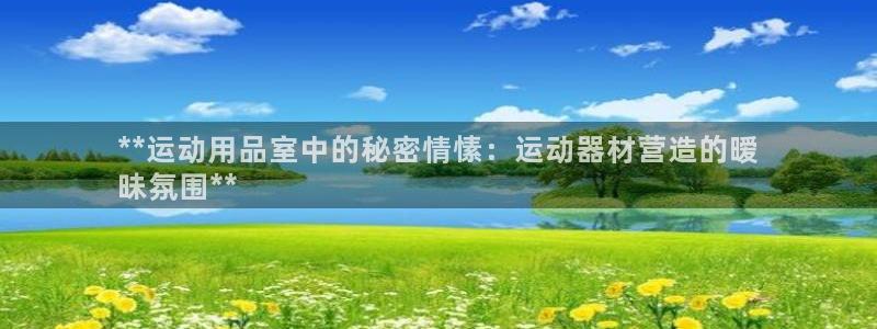 耀世平台注册开户要求：**运动用品室中的秘密情愫：运
