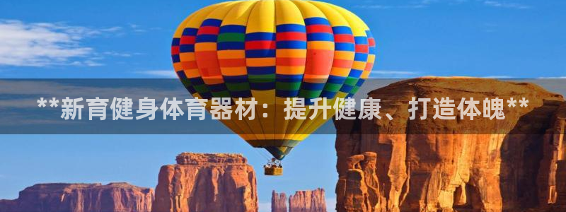 耀世娱乐安全吗知乎：**新育健身体育器材：提升健康、