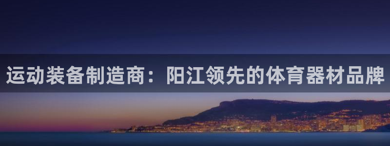 耀世是什么游戏里的人物：运动装备制造商：阳江领先的体育器材品