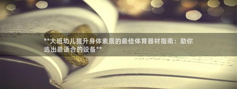 耀世的拼音：**大班幼儿提升身体素质的最佳体育器材指