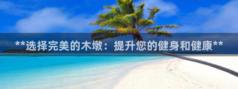耀世国际平台正规吗可靠吗安全吗：**选择完美的木墩：