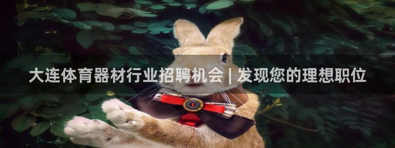 耀世平台是黑台子吗知乎：大连体育器材行业招聘机会 |
