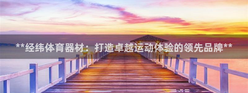 耀世娱乐官网注册：**经纬体育器材：打造卓越运动体验