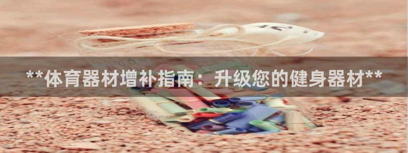 耀世娱乐代理什么待遇可以做：**体育器材增补指南：升级您的健
